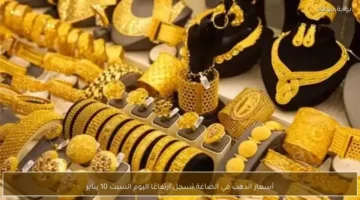 زيادة جديدة.. أسعار الذهب في الصاغة تسجل مستويات غير متوقعة السبت 10 يناير